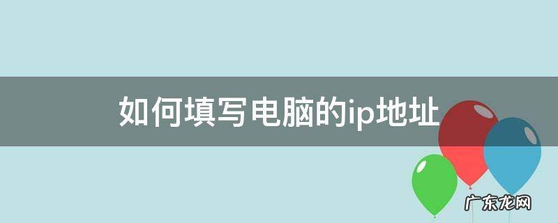 如何填写电脑的ip地址 电脑的ip地址怎么写