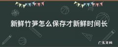 春笋怎么保存时间最长 新鲜竹笋怎么保存才新鲜时间长