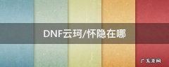 地下城云珂在哪 DNF云珂/怀隐在哪