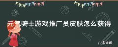 元气骑士游戏推广员皮肤怎么获得? 元气骑士游戏推广员皮肤怎么获得