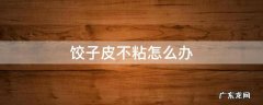 买的饺子皮不粘怎么办 饺子皮不粘怎么办