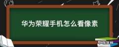 华为手机怎么看手机像素 华为荣耀手机怎么看像素