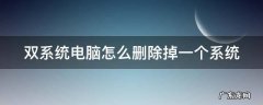 双系统电脑如何删除一个系统 双系统电脑怎么删除掉一个系统