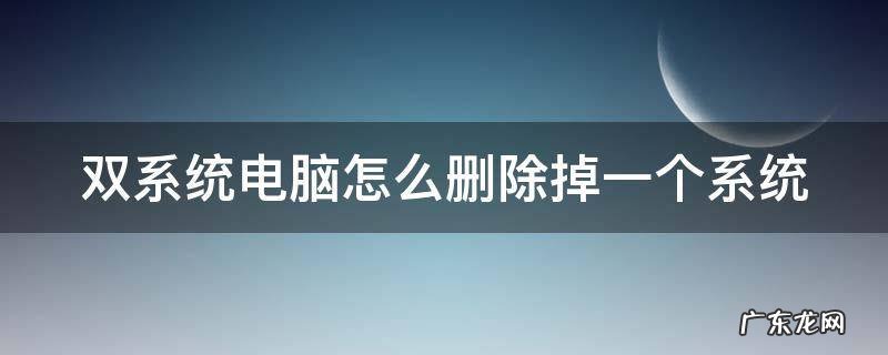 双系统电脑如何删除一个系统 双系统电脑怎么删除掉一个系统