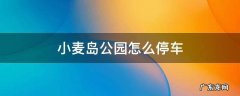 小麦岛公园怎么停车 小麦岛公园有停车位吗