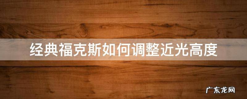 经典福克斯怎么调近光高度 经典福克斯如何调整近光高度