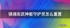 镇魂街武神躯守护灵怎么重置 镇魂街武神躯寄灵人重置