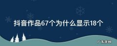抖音作品67个为什么显示18个 抖音显示10个作品为什么看到9个