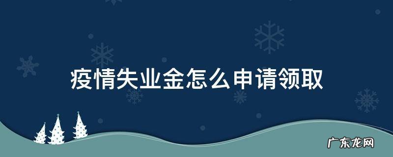 疫情如何领取失业保险金领取条件 疫情失业金怎么申请领取