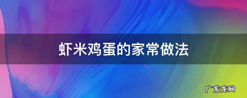 虾米鸡蛋的家常做法 虾米炒鸡蛋的家常做法窍门