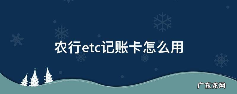 农行etc记账卡怎么用 农行ETC借记卡