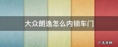大众朗逸怎么内锁车门 大众朗逸怎么内锁车门保险丝图