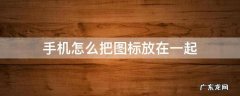 手机怎么把图标放在一起 如何将手机屏幕上的图标放在一起