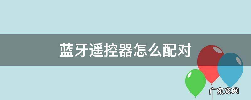 相机蓝牙遥控器怎么配对 蓝牙遥控器怎么配对