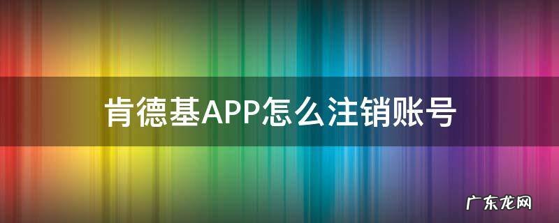 肯德基APP怎么注销账号 注销肯德基会员账号