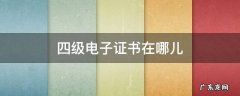 四级电子证书在哪儿 四级电子证书在哪儿看