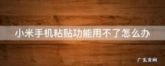 小米手机粘贴功能用不了怎么办视频 小米手机粘贴功能用不了怎么办