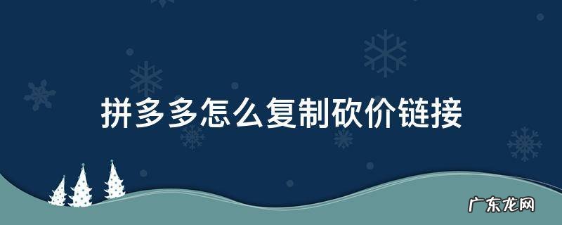 拼多多砍价链接如何复制 拼多多怎么复制砍价链接
