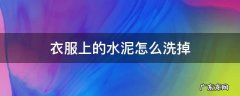 衣服上弄上水泥怎么洗掉 衣服上的水泥怎么洗掉