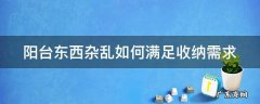 阳台东西太多如何归纳 阳台东西杂乱如何满足收纳需求