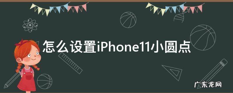 怎么设置iPhone11小圆点 iphone11圆点点怎么设置