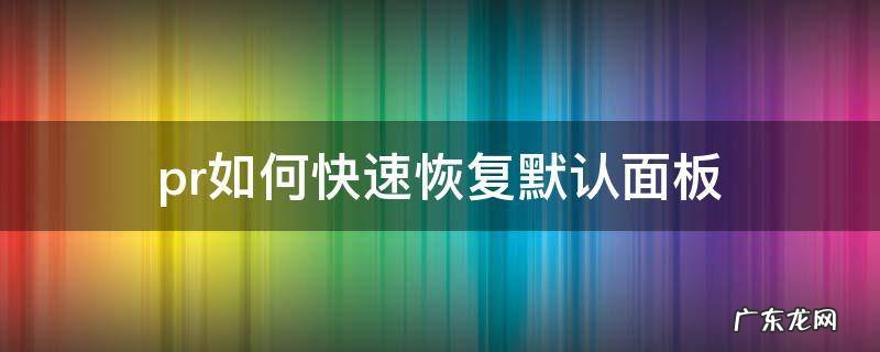 pr如何快速恢复默认面板 pr操作界面如何恢复