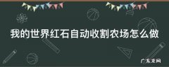 我的世界红石自动收割农场怎么做 我的世界红石自动收割农场怎么做视频