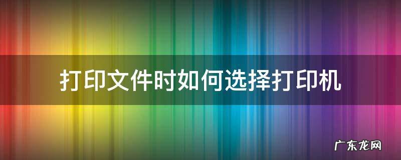 电脑打印怎么选择打印机 打印文件时如何选择打印机