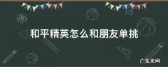 和平精英怎么和朋友单挑 和平精英怎么和朋友单挑1比1