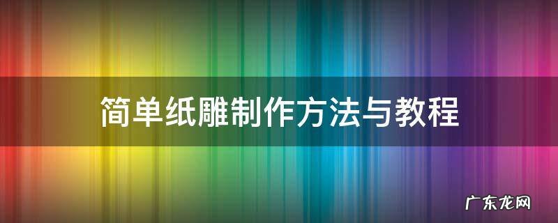 简单纸雕制作方法与教程 纸雕制作过程大全图解