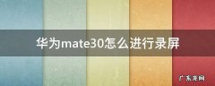 华为mate30录屏怎么录 华为mate30怎么进行录屏