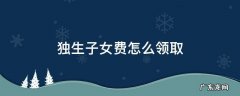 单位退休后独生子女费怎么领取 独生子女费怎么领取