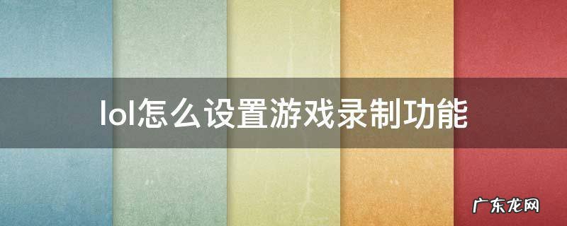 lol怎么设置游戏录制功能 lol游戏中录制功能怎么打开