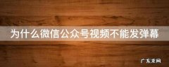 为什么微信公众号视频不能发弹幕 微信公众号视频不能播放是什么原因