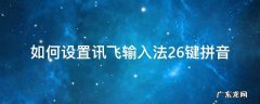 如何设置讯飞输入法26键拼音 讯飞输入法怎么改成26键