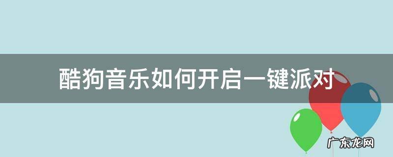 酷狗一键派对功能在哪里设置 酷狗音乐如何开启一键派对