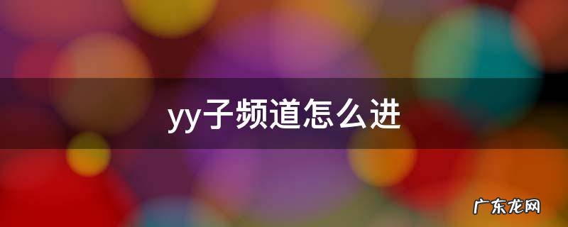 yy子频道怎么进 yy子频道在哪