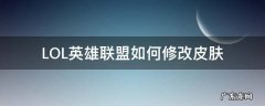 lol用皮肤修改器 LOL英雄联盟如何修改皮肤