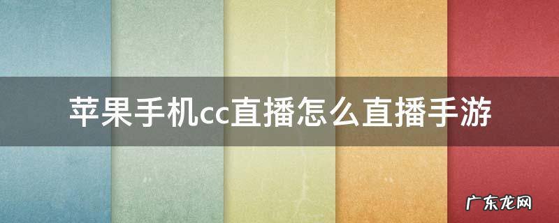 苹果手机cc直播怎么直播手游 cc直播怎么直播游戏