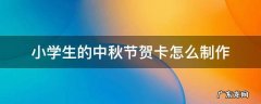 小学生的中秋节贺卡怎么制作 小学生制作中秋节贺卡简单又漂亮