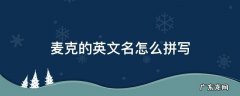 麦克斯英文名怎么写 麦克的英文名怎么拼写