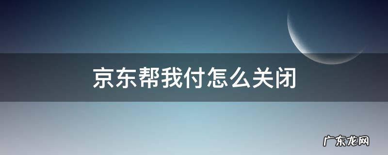 京东帮我付怎么关闭 京东支付快捷支付怎么关闭