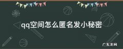 qq空间怎么匿名发小秘密 怎么在qq空间发小秘密