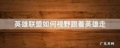 英雄联盟如何视野跟着英雄走 英雄联盟如何让视角跟着英雄走