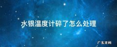 水银温度计碎了怎么处理 水银温度计碎了怎么处理掉