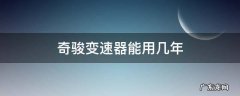 奇骏变速箱多久会坏 奇骏变速器能用几年