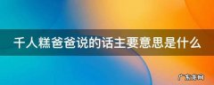 千人糕爸爸说的话主要意思是什么 爸爸说的千人糕是什么,目的是为了告诉孩子要