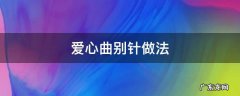心形曲别针怎么做 爱心曲别针做法