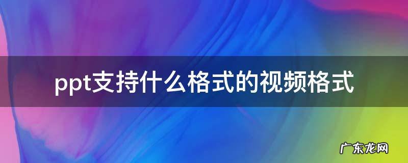 ppt支持什么格式的视频格式 ppt支持哪种视频格式