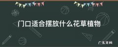 门口适合摆放什么花草植物 适合摆放门口的花卉